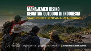Manajemen Risiko Kegiatan Outdoor di Indonesia Saat Risiko Bencana Meningkat
